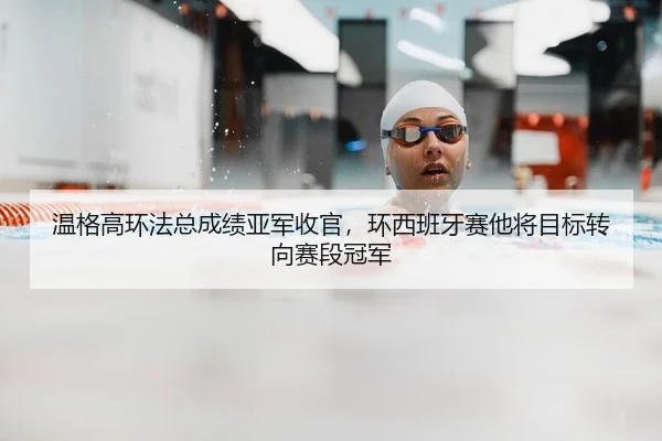 温格高环法总成绩亚军收官，环西班牙赛他将目标转向赛段冠军