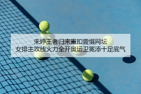 朱婷王者归来重扣震慑网坛 女排主攻线火力全开奥运卫冕添十足底气